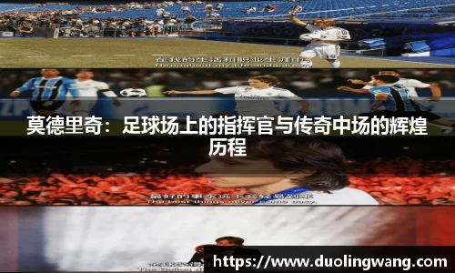 莫德里奇：足球场上的指挥官与传奇中场的辉煌历程