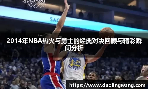 2014年NBA热火与勇士的经典对决回顾与精彩瞬间分析