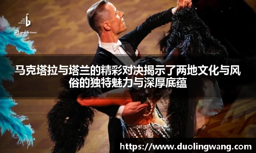 马克塔拉与塔兰的精彩对决揭示了两地文化与风俗的独特魅力与深厚底蕴